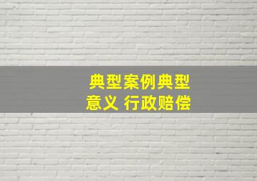 典型案例典型意义 行政赔偿